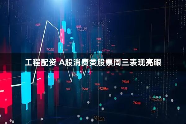 工程配资 A股消费类股票周三表现亮眼