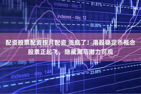 配资股票配资按月配资 涨疯了！港股稳定币概念股票正起飞，隐藏黑马潜力可观